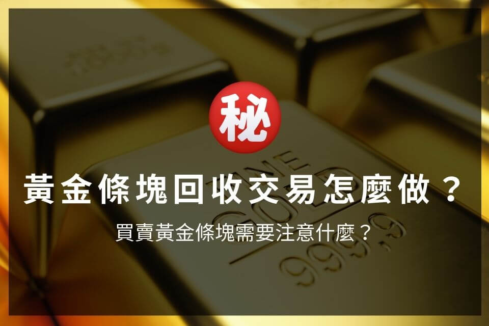 黃金條塊回收交易怎麼做？買賣黃金條塊需要注意什麼？