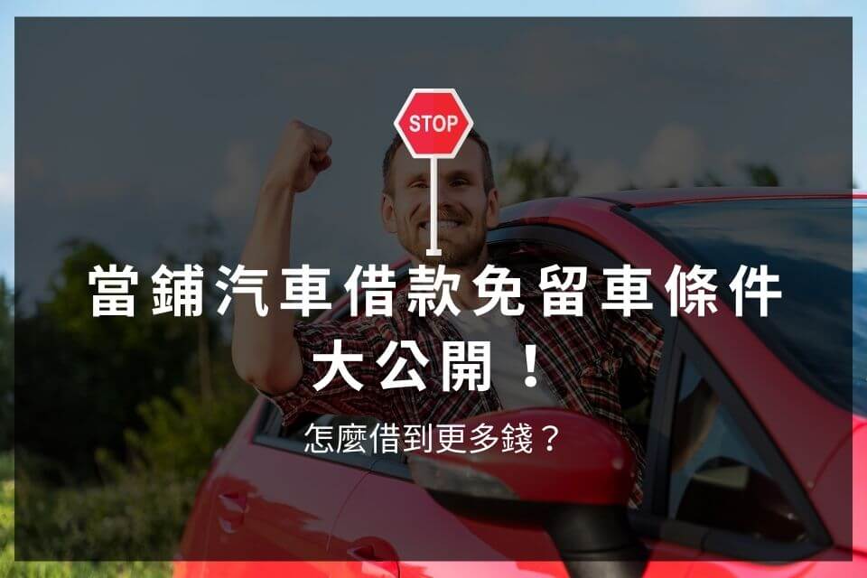 當鋪汽車借款免留車條件大公開！怎麼借到更多錢？