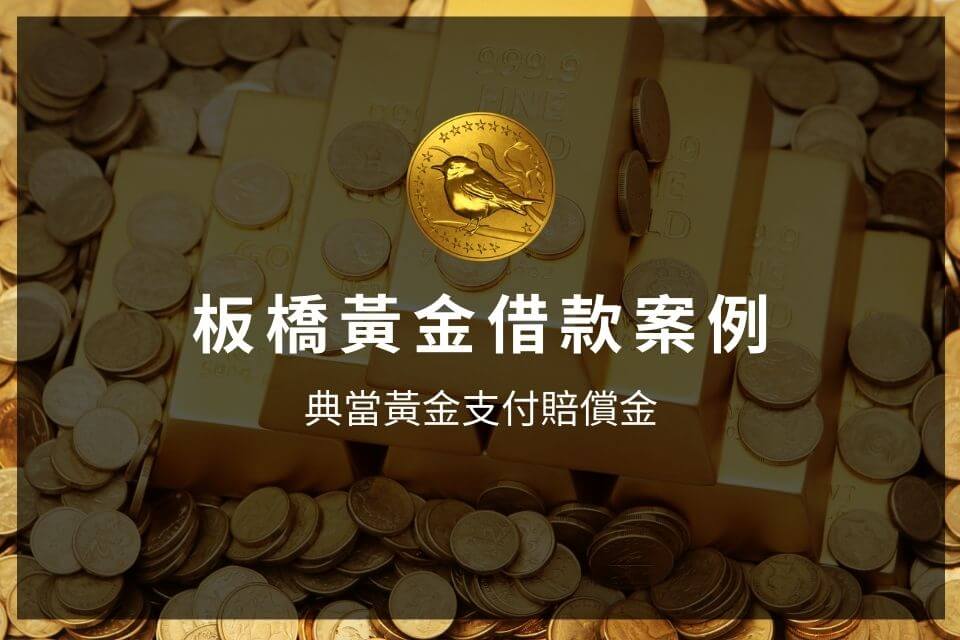 板橋黃金借款案板橋黃金借款案例-典當黃金支付5萬賠償金例-典當黃金支付賠償金