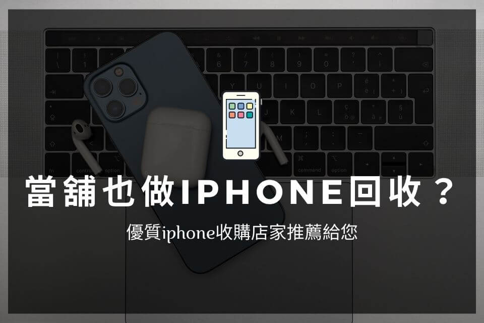 當舖也做iPhone回收？優質iphone收購店家推薦給您