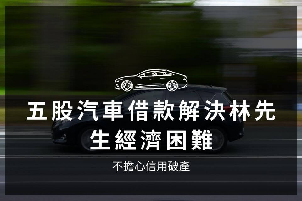 五股汽車借款解決林先生經濟困難，不擔心信用破產