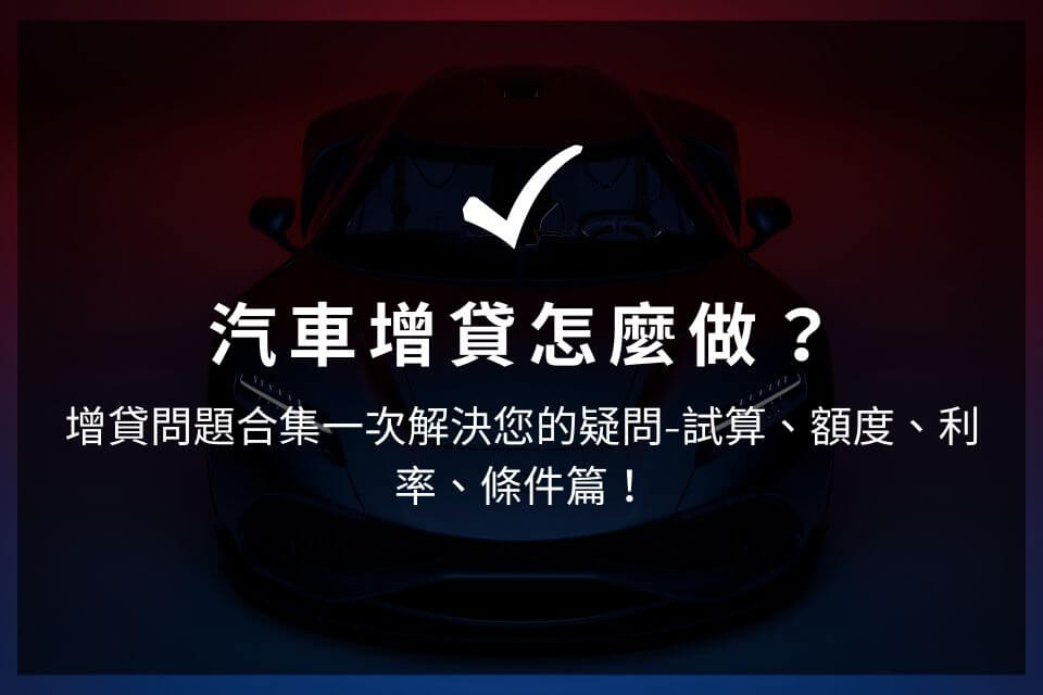 汽車增貸怎麼做？增貸問題合集一次解決您的疑問-試算、額度、利率、條件篇！